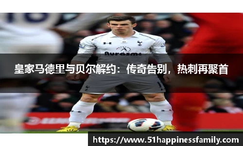 皇家马德里与贝尔解约：传奇告别，热刺再聚首