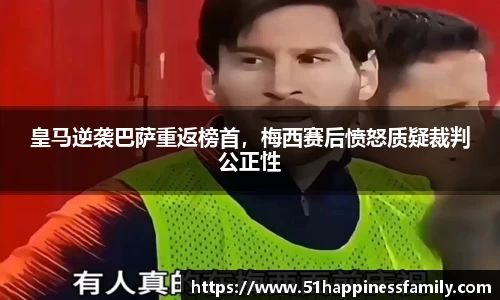 皇马逆袭巴萨重返榜首，梅西赛后愤怒质疑裁判公正性