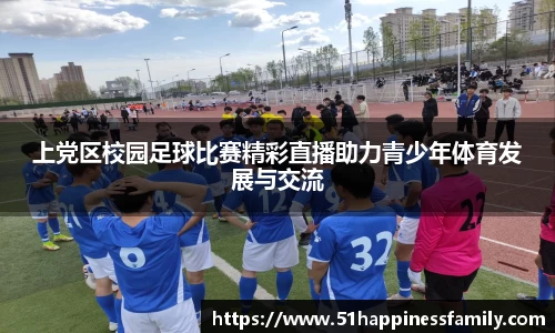 上党区校园足球比赛精彩直播助力青少年体育发展与交流